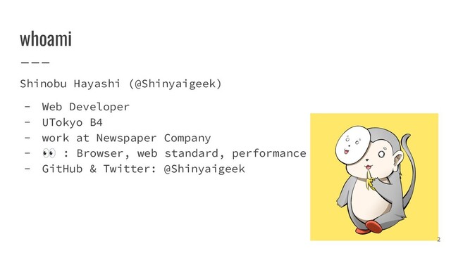 whoami
Shinobu Hayashi (@Shinyaigeek)
- Web Developer
- UTokyo B4
- work at Newspaper Company
- 👀 : Browser, web standard, performance
- GitHub & Twitter: @Shinyaigeek
2
