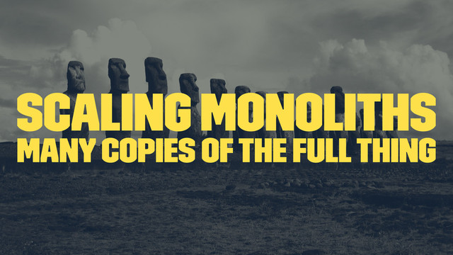 scaling monoliths
many copies of the full thing
