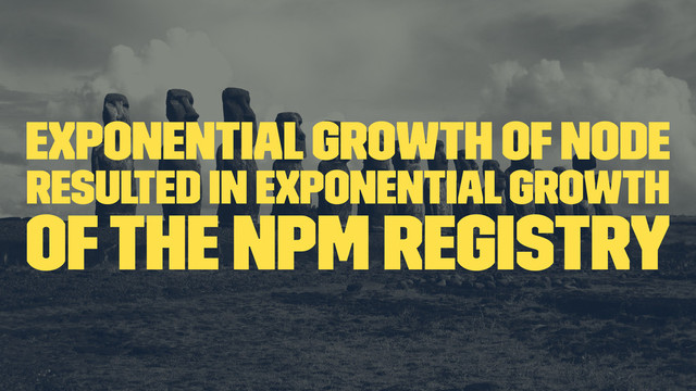 Exponential growth of node
resulted in exponential growth
of the npm registry
