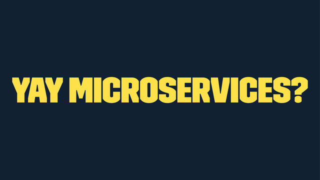 yay microservices?
