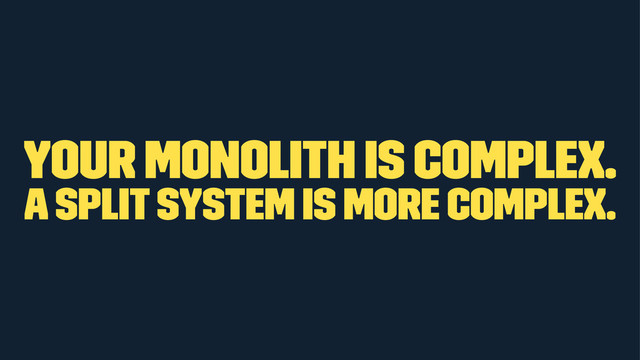 Your monolith is complex.
A split system is more complex.
