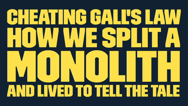Cheating Gall's Law
How we split a
monolith
and lived to tell the tale
