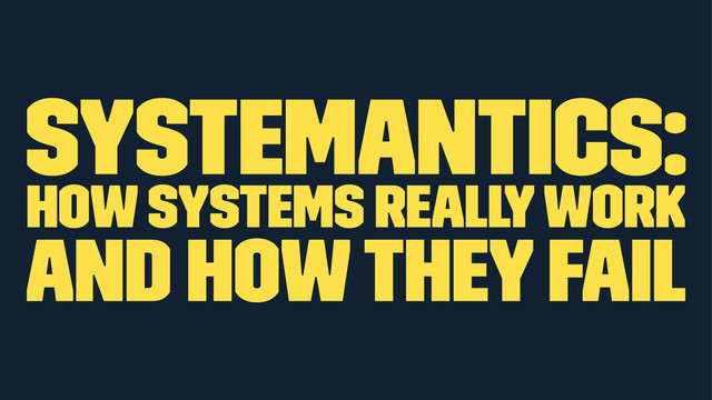 Systemantics:
How Systems Really Work
and How They Fail
