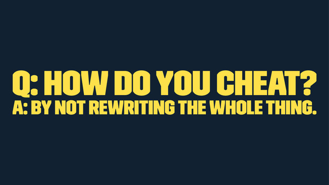 Q: How do you cheat?
A: By not rewriting the whole thing.
