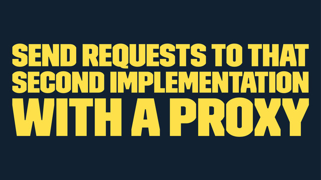 send requests to that
second implementation
with a proxy
