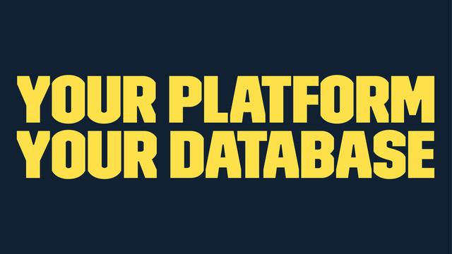 your platform
your database
