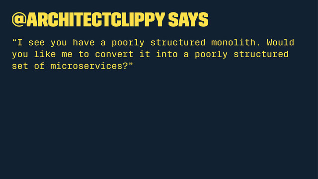 @architectclippy says
“I see you have a poorly structured monolith. Would
you like me to convert it into a poorly structured
set of microservices?”
