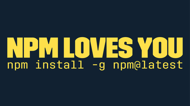 npm loves you
npm install -g npm@latest
