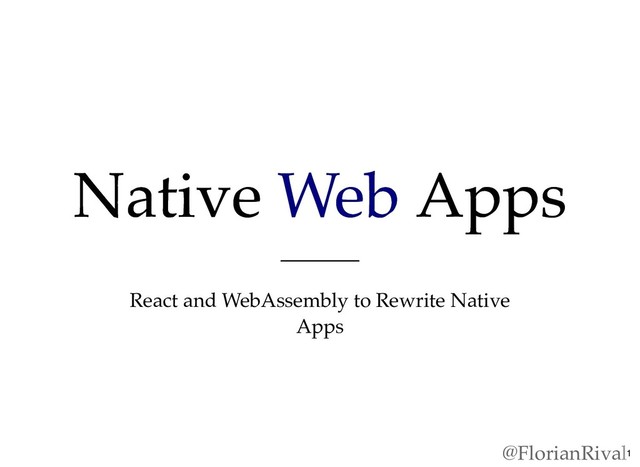 Native
Native Web
Web Apps
Apps
React and WebAssembly to Rewrite Native
Apps
@FlorianRival1
