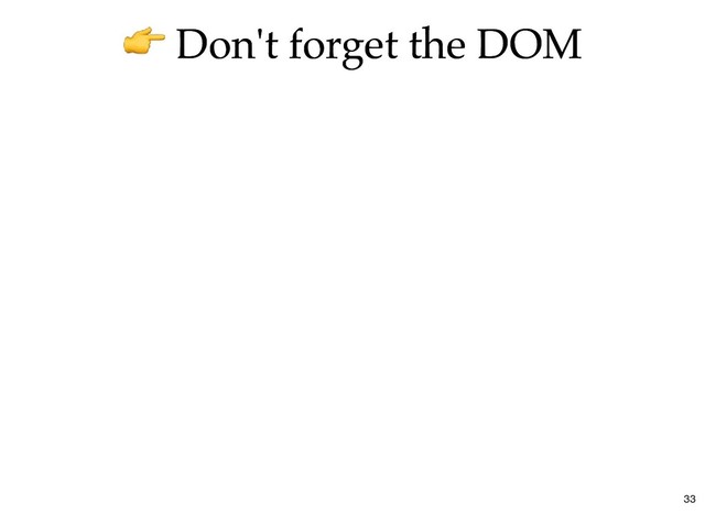 Don't forget the DOM
Don't forget the DOM
33
