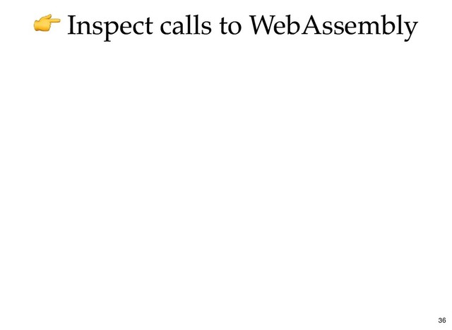 Inspect calls to WebAssembly
Inspect calls to WebAssembly
36
