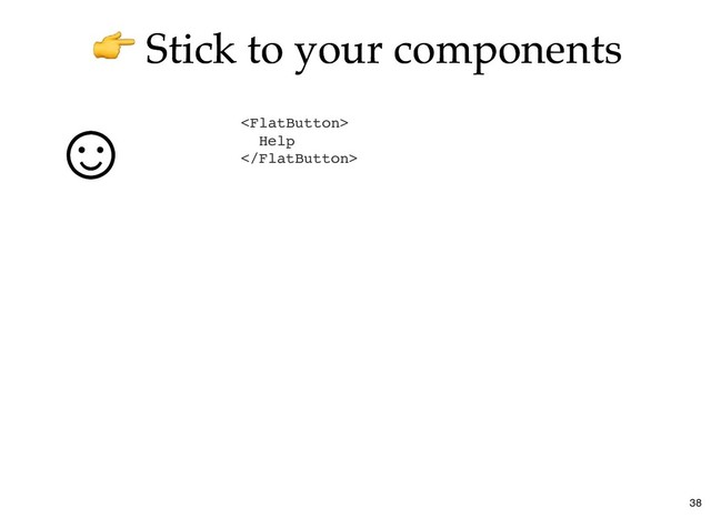 Stick to your components
Stick to your components

Help

☺
☺
38
