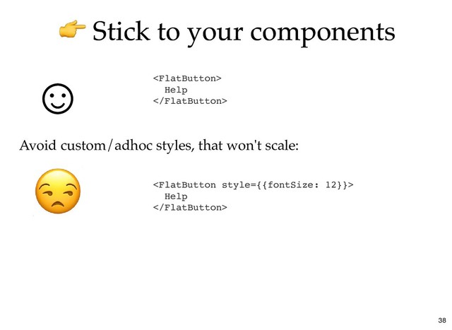 Stick to your components
Stick to your components

Help


Help

☺
☺
Avoid custom/adhoc styles, that won't scale:
38
