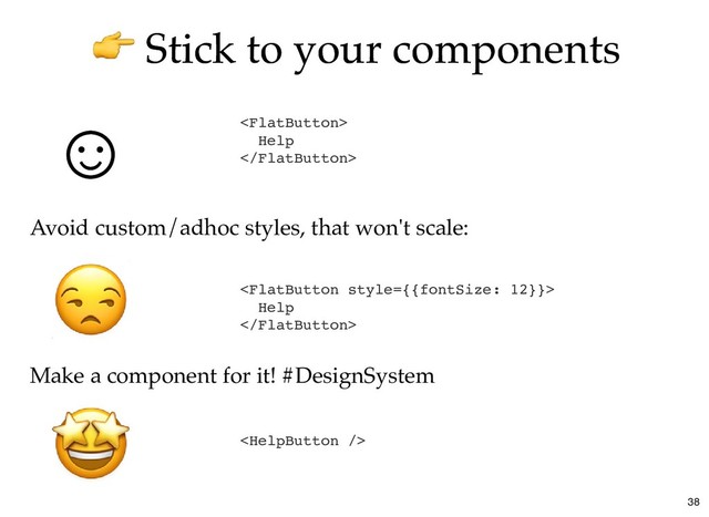 Stick to your components
Stick to your components

Help


Help

☺
☺

Avoid custom/adhoc styles, that won't scale:
Make a component for it! #DesignSystem
38
