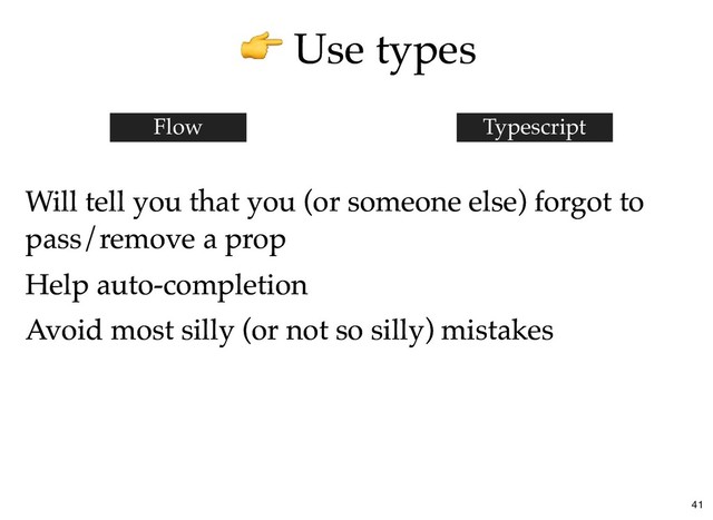 Use types
Use types
Will tell you that you (or someone else) forgot to
Will tell you that you (or someone else) forgot to
pass/remove a prop
pass/remove a prop
Flow Typescript
Help auto-completion
Help auto-completion
Avoid most silly (or not so silly) mistakes
Avoid most silly (or not so silly) mistakes
41
