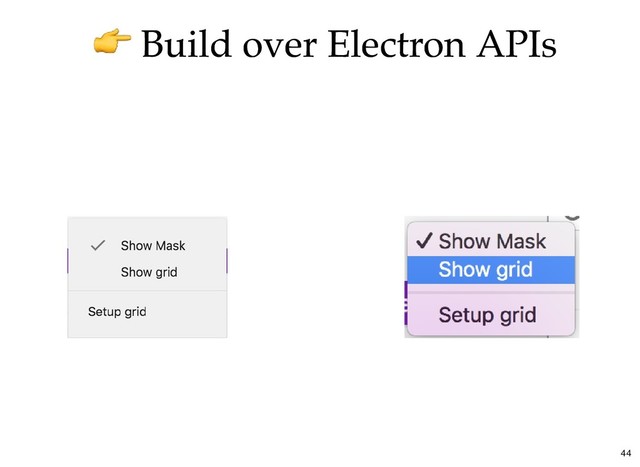 Build over Electron APIs
Build over Electron APIs
44
