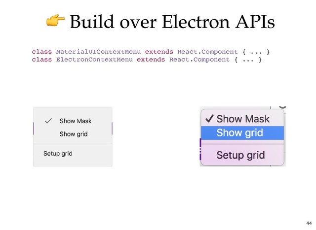 Build over Electron APIs
Build over Electron APIs
class MaterialUIContextMenu extends React.Component { ... }
class ElectronContextMenu extends React.Component { ... }
44
