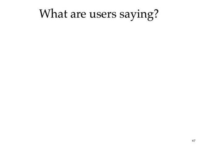 What are users saying?
What are users saying?
47
