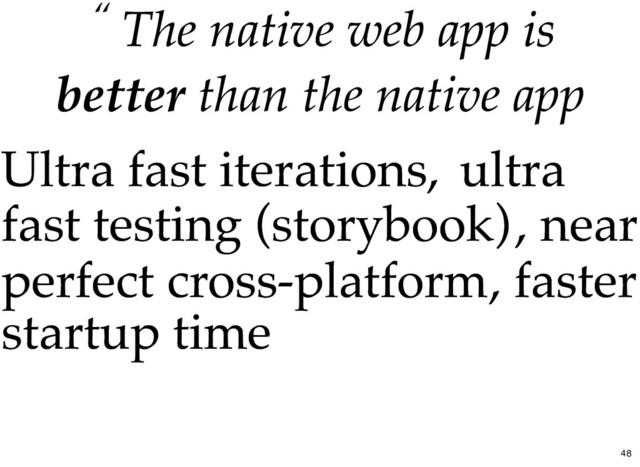 “ The
The native web app
native web app is
is
better
better than the native app
than the native app
Ultra fast iterations,
Ultra fast iterations, ultra
ultra
fast testing (storybook)
fast testing (storybook), near
, near
perfect cross-platform
perfect cross-platform, faster
, faster
startup time
startup time
48
