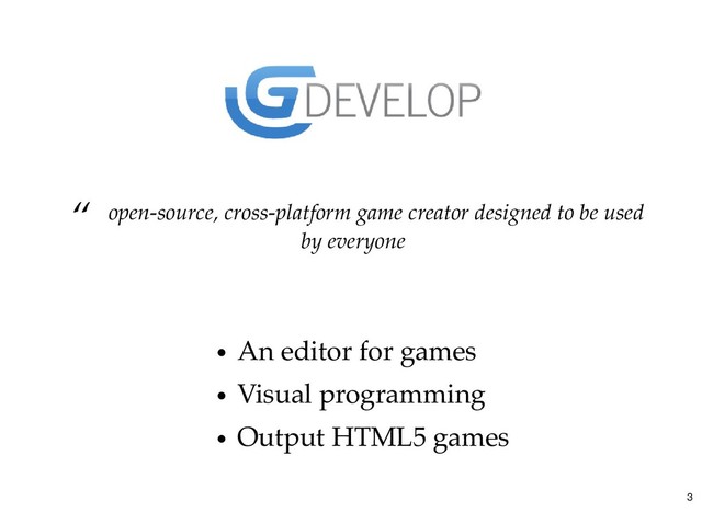 “ open-source, cross-platform game creator designed to be used
by everyone
An editor for games
Visual programming
Output HTML5 games
3
