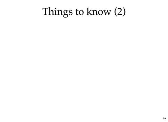 Things to know (2)
Things to know (2)
20
