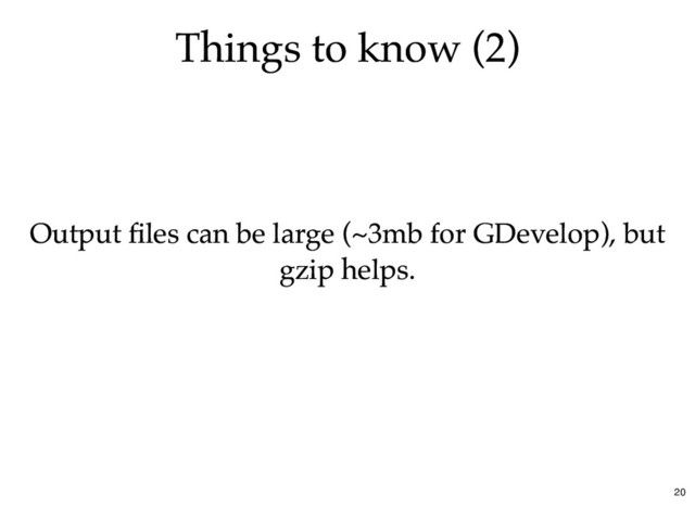Things to know (2)
Things to know (2)
Output ﬁles can be large (~3mb for GDevelop), but
Output ﬁles can be large (~3mb for GDevelop), but
gzip helps.
gzip helps.
20
