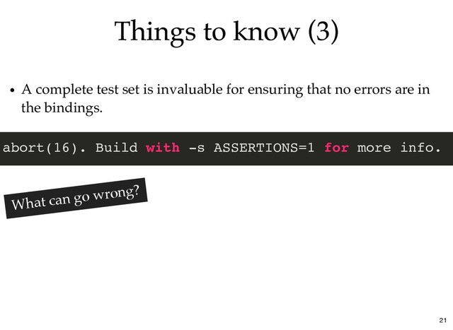 Things to know (3)
Things to know (3)
A complete test set is invaluable for ensuring that no errors are in
the bindings.
abort(16). Build with -s ASSERTIONS=1 for more info.
What can go wrong?
21

