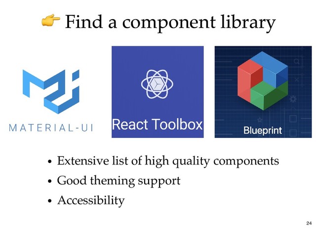 Find a component library
Find a component library
Extensive list of high quality components
Good theming support
Accessibility
24
