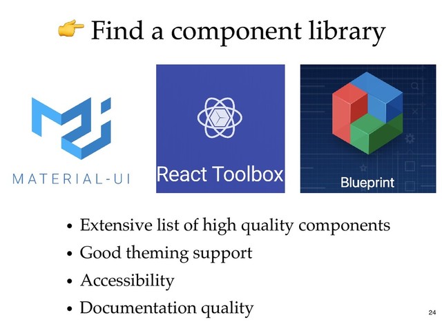 Find a component library
Find a component library
Extensive list of high quality components
Good theming support
Accessibility
Documentation quality
24
