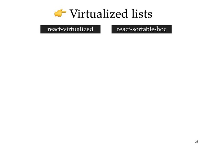 Virtualized lists
Virtualized lists
react-sortable-hoc
react-virtualized
26
