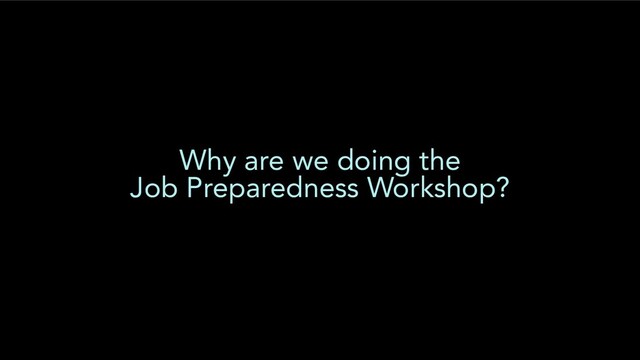 Why are we doing the
Job Preparedness Workshop?

