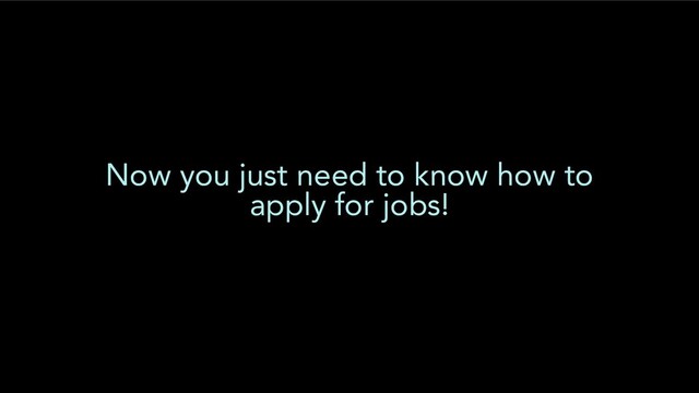 Now you just need to know how to
apply for jobs!
