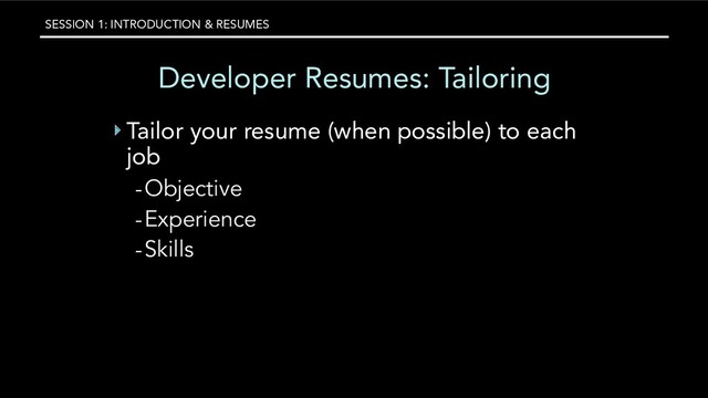 SESSION 1: INTRODUCTION & RESUMES
Developer Resumes: Tailoring
‣ Tailor your resume (when possible) to each
job
-Objective
-Experience
-Skills
