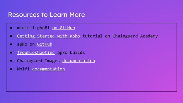 Resources to Learn More
● minicli:php81 on GitHub
● Getting Started with apko tutorial on Chainguard Academy
● apko on GitHub
● Troubleshooting apko builds
● Chainguard Images documentation
● Wolfi documentation
