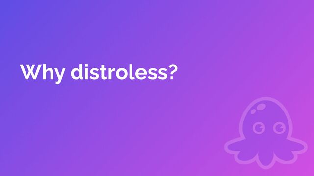 Why distroless?
