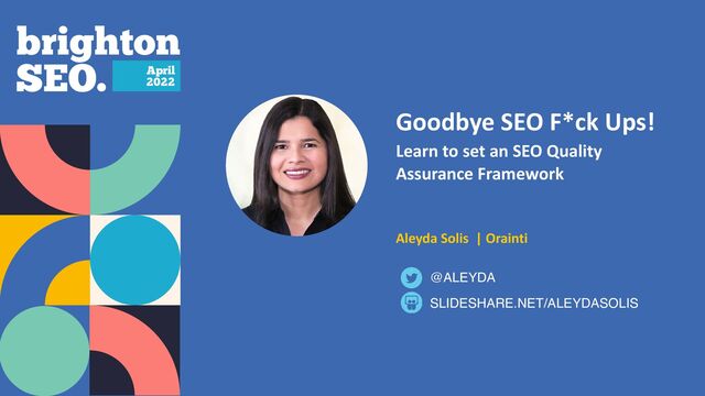 Goodbye SEO F*ck Ups!
 
Learn to set an SEO Quality
Assurance Framework


 
 
 
Aleyda Solis | Orainti
SLIDESHARE.NET/ALEYDASOLIS
@ALEYDA
