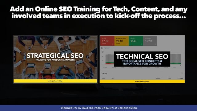#SEOQUALITY BY @ALEYDA FROM #ORAINTI AT #BRIGHTONSEO
Add an Online SEO Training for Tech, Content, and any
involved teams in execution to kick-off the process…
