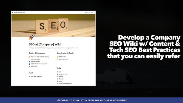 #SEOQUALITY BY @ALEYDA FROM #ORAINTI AT #BRIGHTONSEO
Develop a Company
SEO Wiki w/ Content &
Tech SEO Best Practices
that you can easily refer
