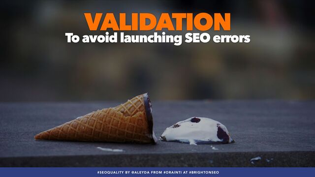 #SEOQUALITY BY @ALEYDA FROM #ORAINTI AT #BRIGHTONSEO
VALIDATION
 
To avoid launching SEO errors
#SEOQUALITY BY @ALEYDA FROM #ORAINTI AT #BRIGHTONSEO

