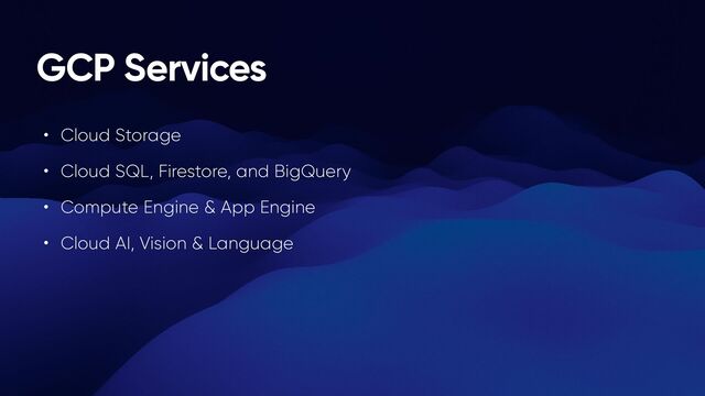 GCP Services
• Cloud Storage


• Cloud SQL, Firestore, and BigQuery


• Compute Engine & App Engine


• Cloud AI, Vision & Language
