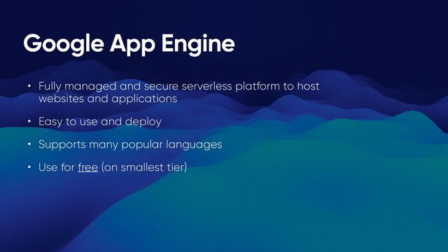 Google App Engine
• Fully managed and secure serverless platform to host
websites and applications


• Easy to use and deploy


• Supports many popular languages


• Use for free (on smallest tier)
