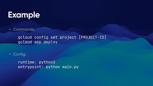 Example
• Commands:


gcloud config set project [PROJECT-ID]

gcloud app deploy

• Config:


runtime: python3

entrypoint: python main.py
