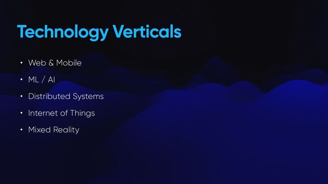 Technology Verticals
• Web & Mobile


• ML / AI


• Distributed Systems


• Internet of Things


• Mixed Reality
