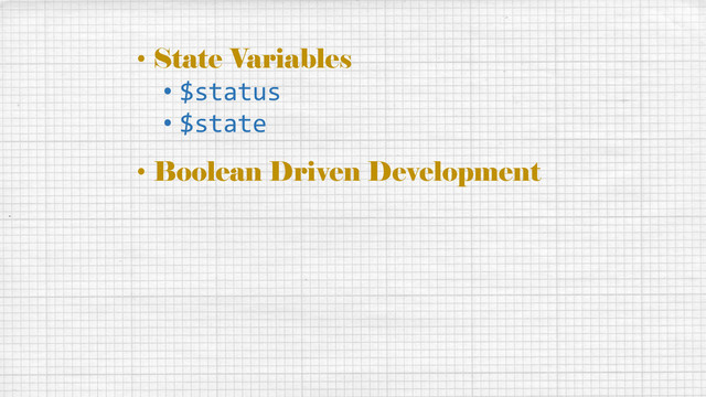 • State Variables
• $status
• $state
• Boolean Driven Development
