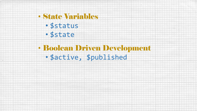 • State Variables
• $status
• $state
• Boolean Driven Development
• $active, $published
