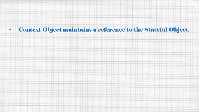 • Context Object maintains a reference to the Stateful Object.
