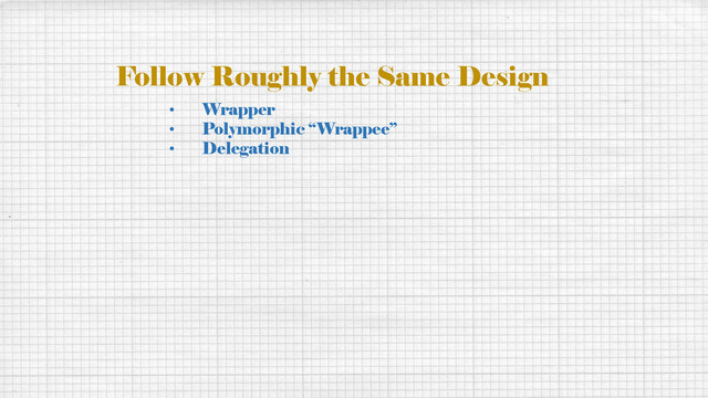 Follow Roughly the Same Design
• Wrapper
• Polymorphic “Wrappee”
• Delegation
