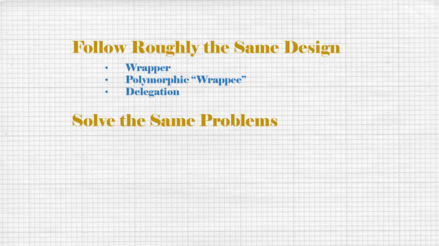 Follow Roughly the Same Design
• Wrapper
• Polymorphic “Wrappee”
• Delegation
Solve the Same Problems
