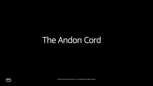 © 2020, Amazon Web Services, Inc. or its affiliates. All rights reserved.
The Andon Cord
