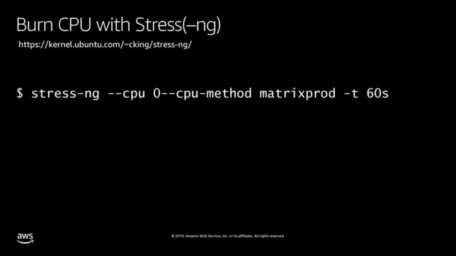 © 2019, Amazon Web Services, Inc. or its affiliates. All rights reserved.
Burn CPU with Stress(–ng)
$ stress-ng --cpu 0--cpu-method matrixprod -t 60s
https://kernel.ubuntu.com/~cking/stress-ng/
